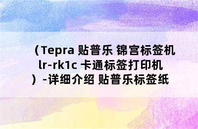 （Tepra 贴普乐 锦宫标签机 lr-rk1c 卡通标签打印机）-详细介绍 贴普乐标签纸